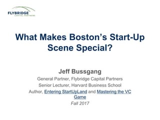 CONFIDENTIAL PRESENTATION | PAGE 1
What Makes Boston’s Start-Up
Scene Special?
Jeff Bussgang
General Partner, Flybridge Capital Partners
Senior Lecturer, Harvard Business School
Author, Entering StartUpLand and Mastering the VC
Game
Fall 2017
 