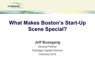 What Makes Boston’s Start-Up
      Scene Special?

          Jeff Bussgang
             General Partner
        Flybridge ...