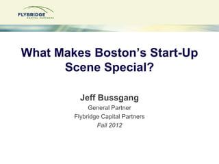What Makes Boston’s Start-Up
      Scene Special?

          Jeff Bussgang
             General Partner
        Flybridge Capital Partners
                Fall 2012




               1--Confidential
 