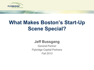 1--Confidential
What Makes Boston’s Start-Up
Scene Special?
Jeff Bussgang
General Partner
Flybridge Capital Partners
Fall 2013
 