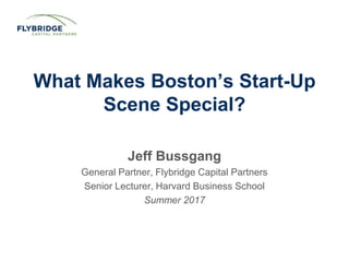 CONFIDENTIAL PRESENTATION | PAGE 1
What Makes Boston’s Start-Up
Scene Special?
Jeff Bussgang
General Partner, Flybridge Capital Partners
Senior Lecturer, Harvard Business School
Summer 2017
 