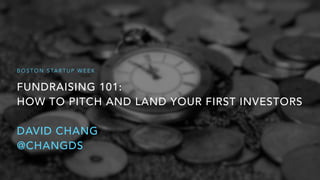 FUNDRAISING 101: 
HOW TO PITCH AND LAND YOUR FIRST INVESTORS
DAVID CHANG
@CHANGDS
B O S T O N S TA R T U P W E E K
 