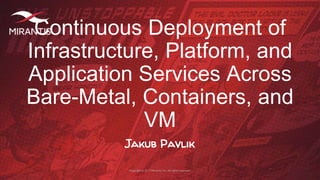 Copyright © 2017 Mirantis, Inc. All rights reserved
Continuous Deployment of
Infrastructure, Platform, and
Application Services Across
Bare-Metal, Containers, and
VM
Jakub Pavlik
 