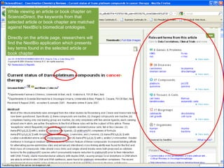 Using ScienceDirect with NextBio While viewing an article or book chapter on ScienceDirect, the keywords from that selected article or book chapter are matched against NextBio’s biomedical ontologies.  Directly on the article page, researchers will find the NextBio application which presents key terms found in the selected article or book chapter.  