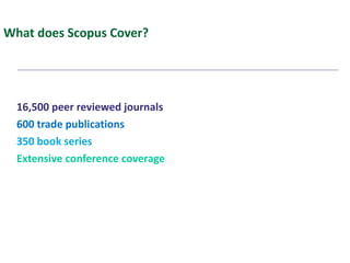 What does Scopus Cover? 16,500 peer reviewed journals 600 trade publications 350 book series Extensive conference coverage 