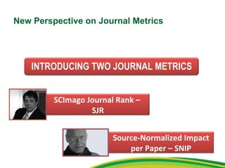 New Perspective on Journal Metrics SCImago Journal Rank –  SJR Source-Normalized Impact per Paper – SNIP INTRODUCING TWO JOURNAL METRICS 