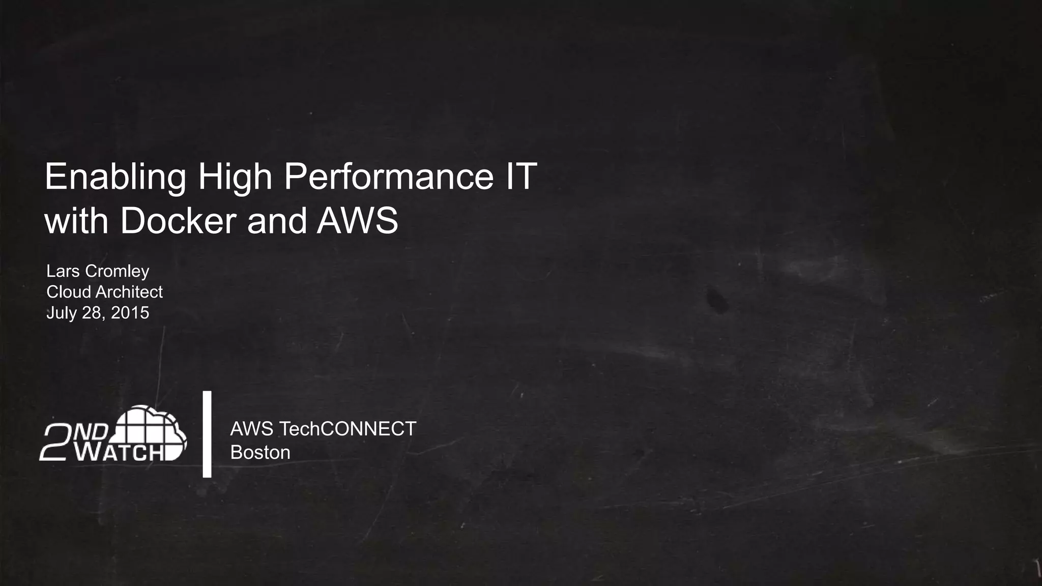 Enabling High Performance IT
with Docker and AWS
Lars Cromley
Cloud Architect
July 28, 2015
AWS TechCONNECT
Boston