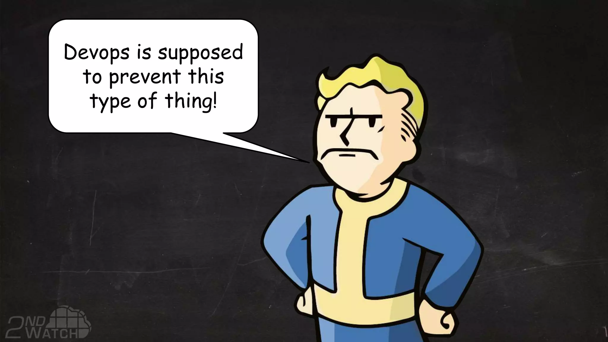 Devops is supposed
to prevent this
type of thing!