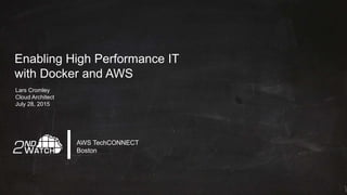 Enabling High Performance IT
with Docker and AWS
Lars Cromley
Cloud Architect
July 28, 2015
AWS TechCONNECT
Boston
 