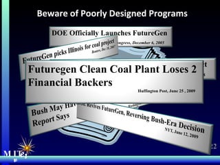 Uprising Against the Ethanol Mandate  MIT Energy Initiative Beware of Poorly Designed Programs   MIT  e i DOE Officially Launches FutureGen   Green Car Congress, December 6, 2005 Futuregen Clean Coal Plant Loses 2 Financial Backers Huffington Post, June 25 , 2009  