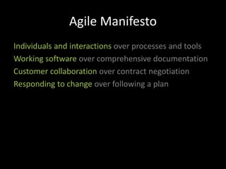 Agile Manifesto
Individuals and interactions over processes and tools
Working software over comprehensive documentation
Customer collaboration over contract negotiation
Responding to change over following a plan
 