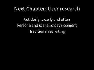 Next Chapter: User research
     Vet designs early and often
 Persona and scenario development
        Traditional recruiting
 