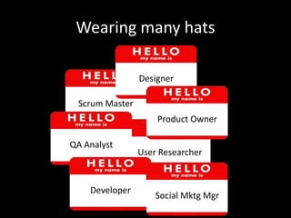 Wearing many hats

                     Designer
                      Developer
      Scrum Master
                         Product Owner
Product Owner
                 Scrum Master
    QA Analyst
                     User Researcher

      QA Analyst
         Developer
                         Social Mktg Mgr
 