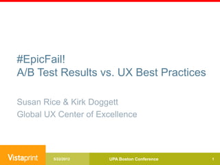#EpicFail!
A/B Test Results vs. UX Best Practices

Susan Rice & Kirk Doggett
Global UX Center of Excellence




         5/22/2012     UPA Boston Conference   1
 