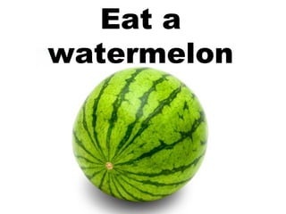 Eat a watermelon 