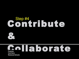 Contribute & Collaborate Step #4 Presenter Vicki Davis Westwood Schools 