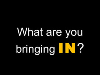 What are you bringing  IN ? 