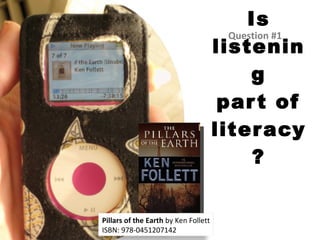 Is listening part of literacy? Question #1 Pillars of the Earth  by Ken Follett ISBN: 978-0451207142 