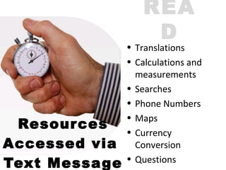 Resources Accessed via  Text Message READ Translations Calculations and measurements Searches Phone Numbers Maps Currency Conversion Questions 