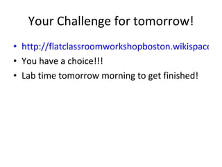 Your Challenge for tomorrow! http://flatclassroomworkshopboston.wikispaces.com/Flat+Classroom+Challenge You have a choice!!! Lab time tomorrow morning to get finished! 