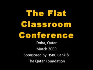 The Flat Classroom Conference Doha, Qatar March 2009 Sponsored by HSBC Bank & The Qatar Foundation 