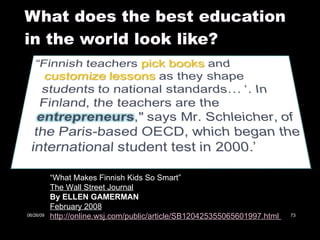 What does the best education in the world look like? “ What Makes Finnish Kids So Smart” The Wall Street Journal By ELLEN GAMERMAN February 2008 http://online.wsj.com/public/article/SB120425355065601997.html   06/26/09 