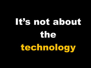 It’s not about the technology 