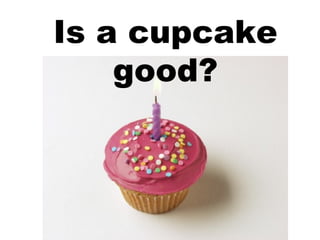 Is a cupcake good? 