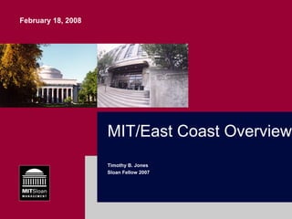 February 18, 2008




                    MIT/East Coast Overview
                    Timothy B. Jones
                    Sloan Fellow 2007
 