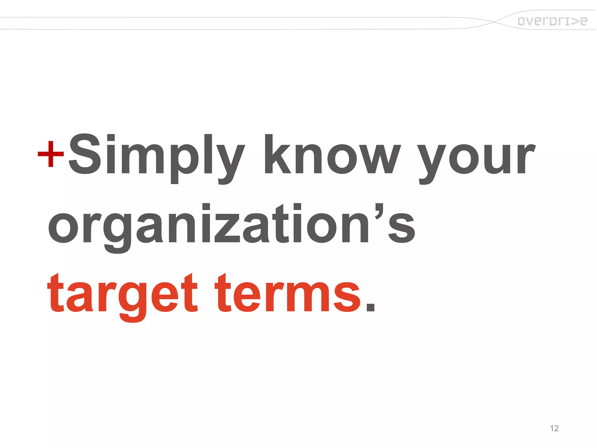 12
+Simply know your
organization’s
target terms.
 