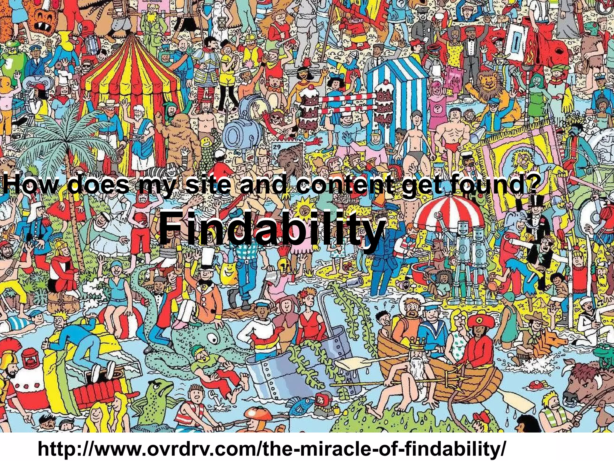 7
How does my site and content get found?
Findability
How does my site and content get found?
Findability
http://www.ovrdrv.com/the-miracle-of-findability/
 