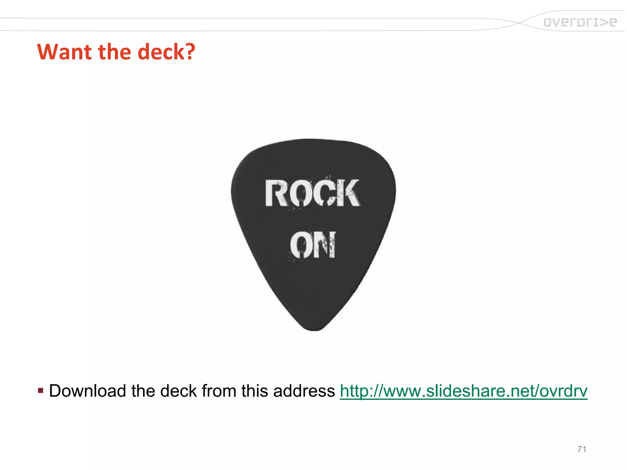 71
Want the deck?
 Download the deck from this address http://www.slideshare.net/ovrdrv
 