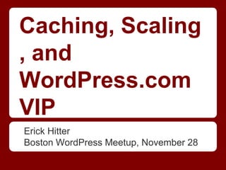 Caching, Scaling
, and
WordPress.com
VIP
Erick Hitter
Boston WordPress Meetup, November 28
 
