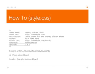 19
How To (style.css)
/*
Theme Name: Twenty Eleven Child
Theme URI: http: //example.com/
Description: Child theme for the Twenty Eleven theme
Author: Your name here
Author URI: http: //example.com/about/
Template: twentyeleven
Version: 0.1.0
*/
@import url("../twentyeleven/style.css");
h1 {font-size:24px;}
#header {margin-bottom:10px;}
 