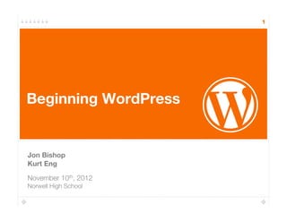 1




Beginning WordPress"


Jon Bishop"
Kurt Eng

November 10th, 2012!
Norwell High School
 