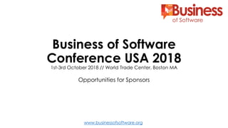 www.businessofsoftware.org
Business of Software
Conference USA 2018
1st-3rd October 2018 // World Trade Center, Boston MA
Opportunities for Sponsors
 