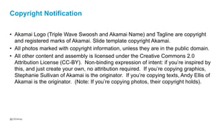 @CSOAndy
Copyright Notification
• Akamai Logo (Triple Wave Swoosh and Akamai Name) and Tagline are copyright
and registere...