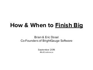 How & When to Finish Big
Brian & Eric Dosal
Co-Founders of BrightGauge Software
September 2019
#BoSConference
 
