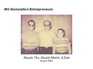 4th Generation Entrepreneurs
Abuelo Tito, Abuelo Martin, & Dad
August 1960
 