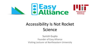 Accessibility Is Not Rocket
Science
Sunish Gupta
Founder of Easy Alliance
Visiting Lecturer at Northeastern University
 