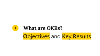 Objectives and Key Results
1 What are OKRs?