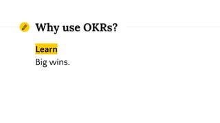 Learn
Big wins.
Why use OKRs?