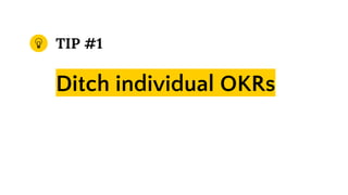 TIP #1
Ditch individual OKRs