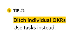 TIP #1
Ditch individual OKRs
Use tasks instead.