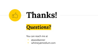 Questions?
You can reach me at
◉ @woobanner
◉ whitney@medium.com
Thanks!