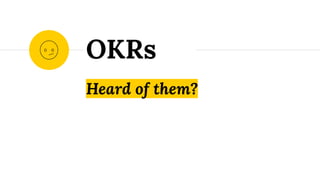 Heard of them?
OKRs