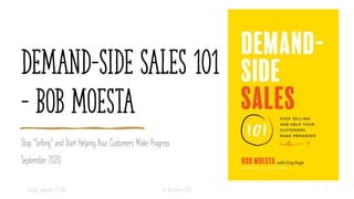 Demand-Side Sales 101
– Bob Moesta
Stop “Selling” and Start Helping Your Customers Make Progress
September 2020
Tuesday, September 29, 2020 © Bob Moesta 2020 1
 