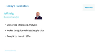 Today’s Presenters
Jeff Selig
Overdrive Interactive
• VP, Earned Media and Analytics
• Makes things for websites people click
• Bought 1st domain 1994
 