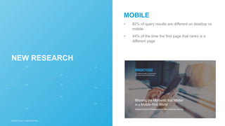 MOBILE
• 82% of query results are different on desktop vs
mobile
• 44% of the time the first page that ranks is a
different page
NEW RESEARCH
 