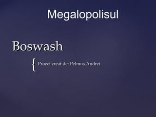 Megalopolisul

Boswash
  {   Proect creat de: Pelmus Andrei
 